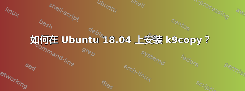 如何在 Ubuntu 18.04 上安装 k9copy？