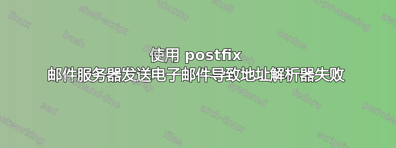 使用 postfix 邮件服务器发送电子邮件导致地址解析器失败