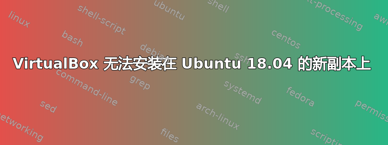 VirtualBox 无法安装在 Ubuntu 18.04 的新副本上