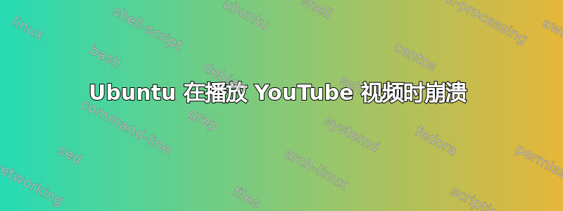 Ubuntu 在播放 YouTube 视频时崩溃