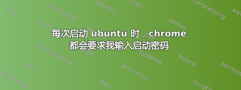 每次启动 ubuntu 时，chrome 都会要求我输入启动密码