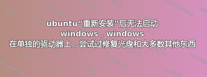 ubuntu“重新安装”后无法启动 windows，windows 在单独的驱动器上，尝试过修复光盘和大多数其他东西