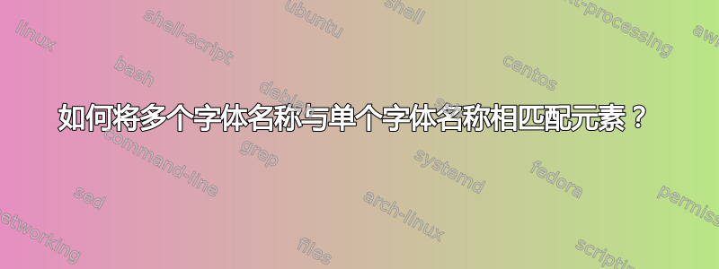 如何将多个字体名称与单个字体名称相匹配元素？