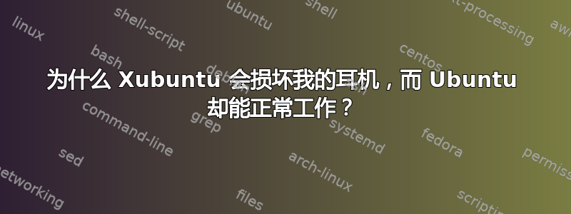 为什么 Xubuntu 会损坏我的耳机，而 Ubuntu 却能正常工作？