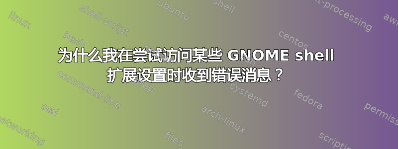 为什么我在尝试访问某些 GNOME shell 扩展设置时收到错误消息？