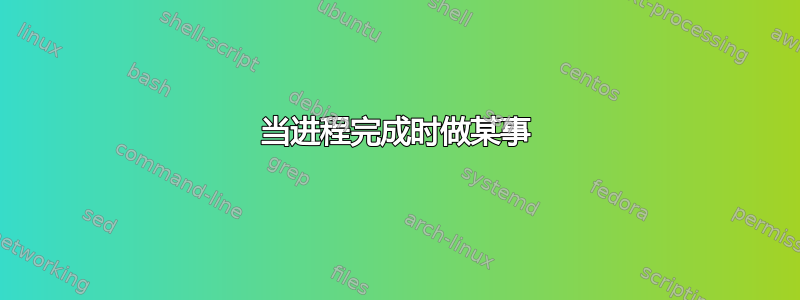 当进程完成时做某事