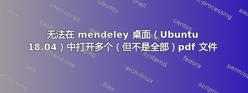 无法在 mendeley 桌面（Ubuntu 18.04）中打开多个（但不是全部）pdf 文件