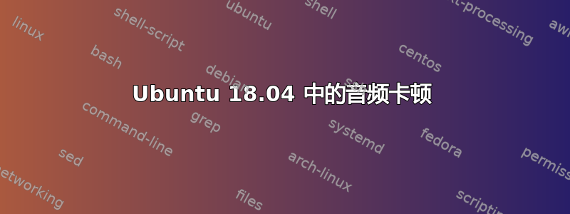 Ubuntu 18.04 中的音频卡顿