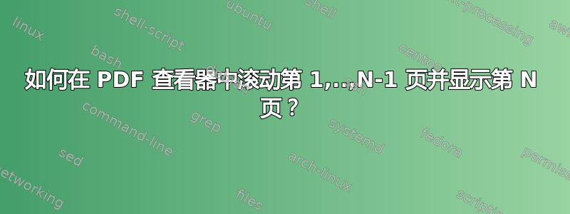 如何在 PDF 查看器中滚动第 1,..,N-1 页并显示第 N 页？