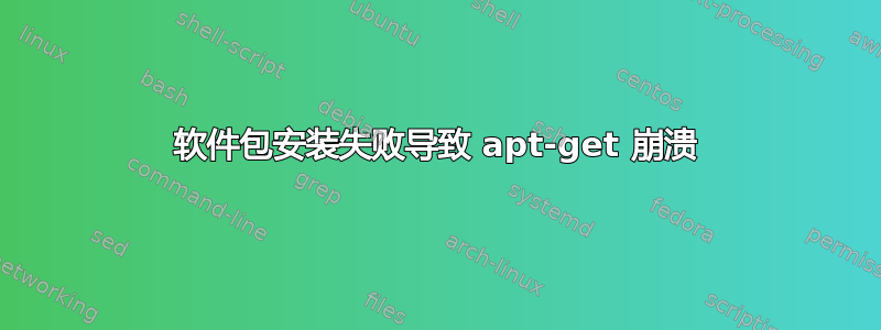 软件包安装失败导致 apt-get 崩溃