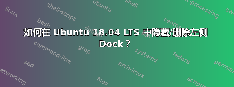 如何在 Ubuntu 18.04 LTS 中隐藏/删除左侧 Dock？