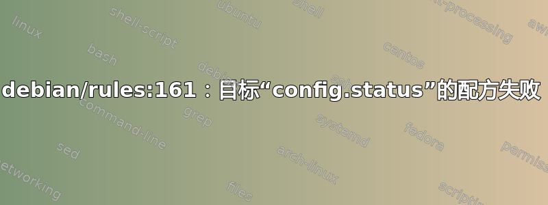 debian/rules:161：目标“config.status”的配方失败