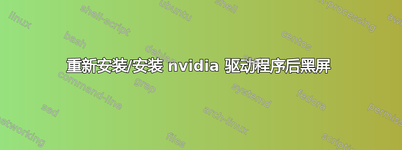 重新安装/安装 nvidia 驱动程序后黑屏