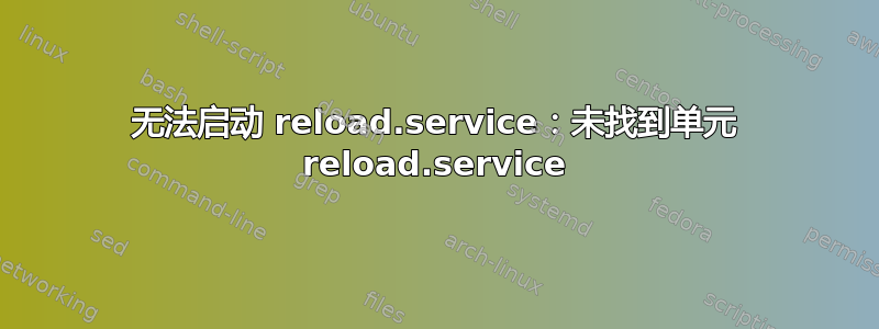 无法启动 reload.service：未找到单元 reload.service