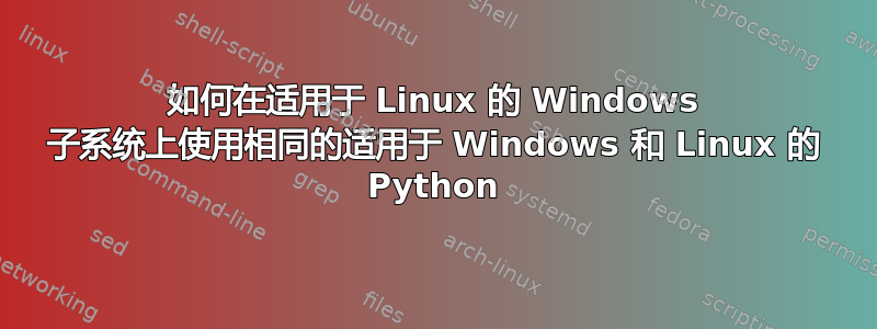 如何在适用于 Linux 的 Windows 子系统上使用相同的适用于 Windows 和 Linux 的 Python