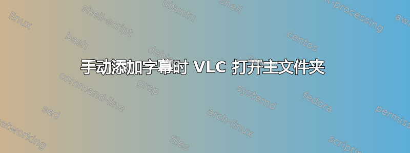 手动添加字幕时 VLC 打开主文件夹