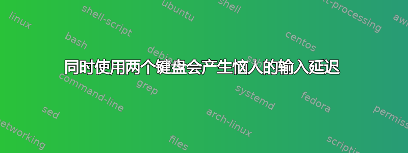 同时使用两个键盘会产生恼人的输入延迟