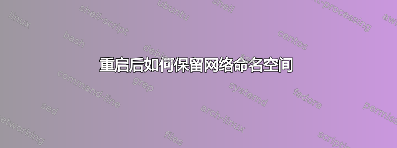 重启后如何保留网络命名空间