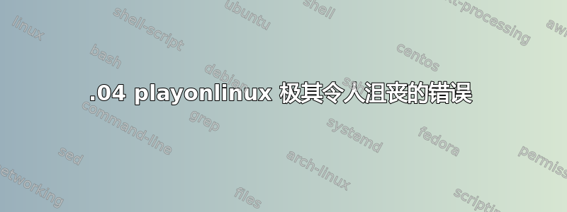 18.04 playonlinux 极其令人沮丧的错误