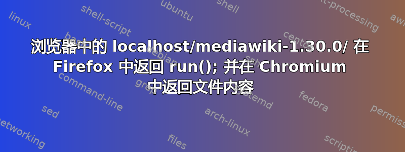 浏览器中的 localhost/mediawiki-1.30.0/ 在 Firefox 中返回 run(); 并在 Chromium 中返回文件内容