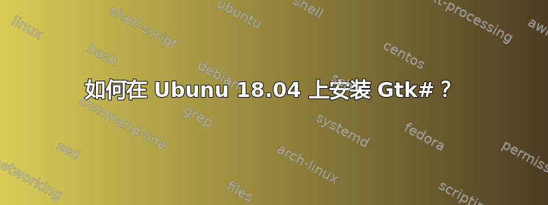 如何在 Ubunu 18.04 上安装 Gtk#？