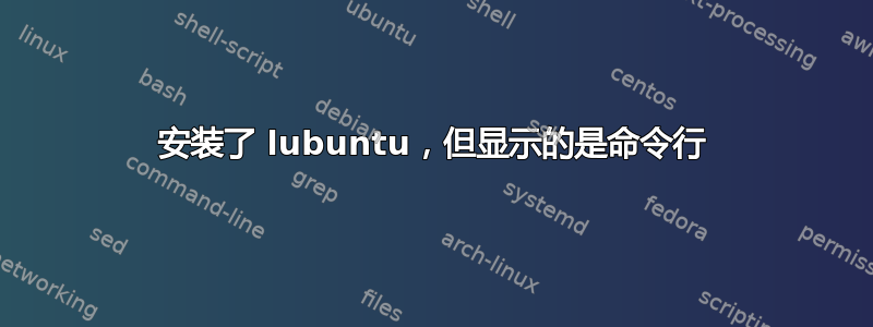 安装了 lubuntu，但显示的是命令行