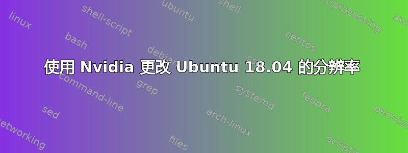 使用 Nvidia 更改 Ubuntu 18.04 的分辨率