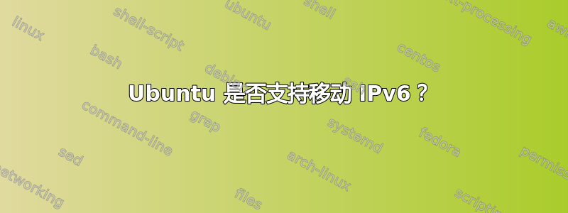 Ubuntu 是否支持移动 IPv6？