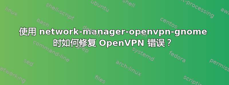 使用 network-manager-openvpn-gnome 时如何修复 OpenVPN 错误？