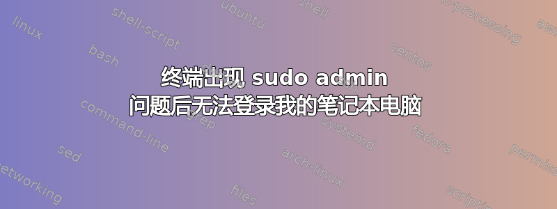 终端出现 sudo admin 问题后无法登录我的笔记本电脑