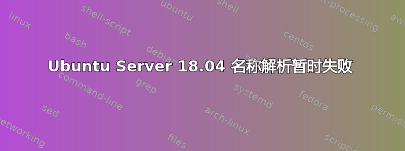 Ubuntu Server 18.04 名称解析暂时失败