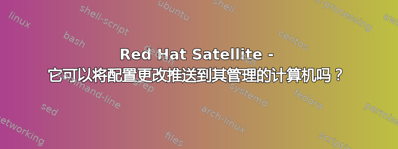 Red Hat Satellite - 它可以将配置更改推送到其管理的计算机吗？