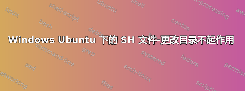 Windows Ubuntu 下的 SH 文件-更改目录不起作用