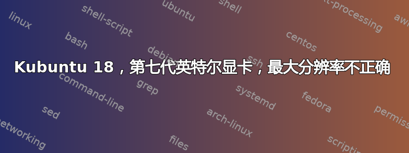 Kubuntu 18，第七代英特尔显卡，最大分辨率不正确