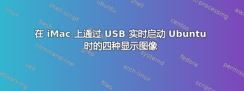 在 iMac 上通过 USB 实时启动 Ubuntu 时的四种显示图像