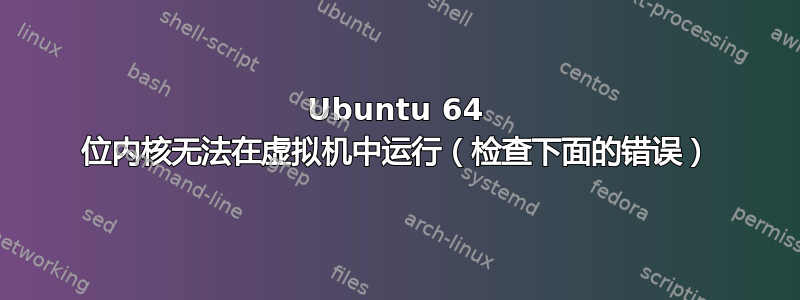 Ubuntu 64 位内核无法在虚拟机中运行（检查下面的错误）