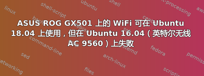 ASUS ROG GX501 上的 WiFi 可在 Ubuntu 18.04 上使用，但在 Ubuntu 16.04（英特尔无线 AC 9560）上失败