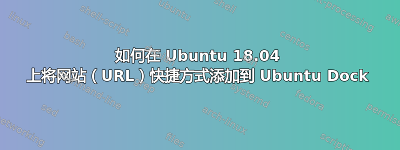 如何在 Ubuntu 18.04 上将网站（URL）快捷方式添加到 Ubuntu Dock