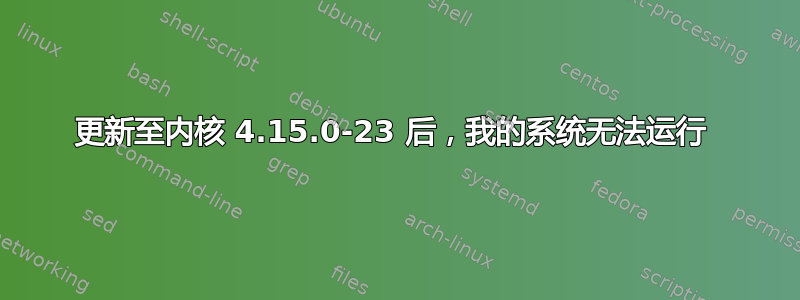 更新至内核 4.15.0-23 后，我的系统无法运行 