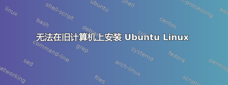无法在旧计算机上安装 Ubuntu Linux