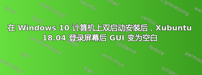 在 Windows 10 计算机上双启动安装后，Xubuntu 18.04 登录屏幕后 GUI 变为空白