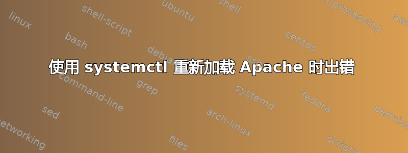 使用 systemctl 重新加载 Apache 时出错