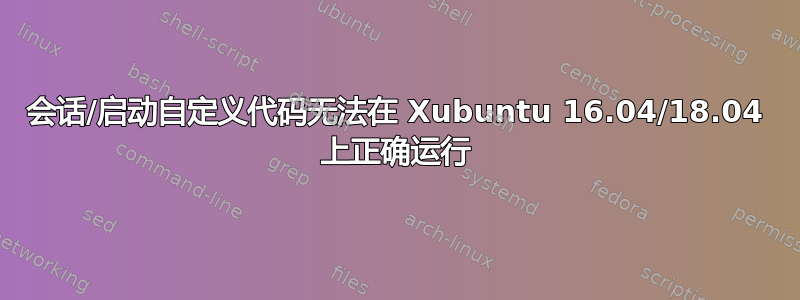 会话/启动自定义代码无法在 Xubuntu 16.04/18.04 上正确运行