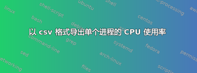 以 csv 格式导出单个进程的 CPU 使用率