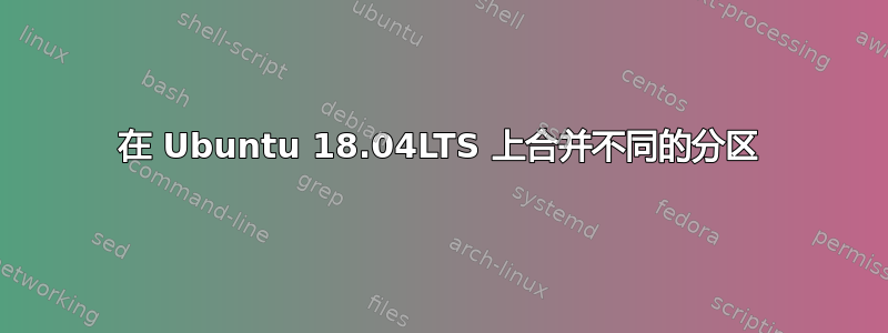 在 Ubuntu 18.04LTS 上合并不同的分区