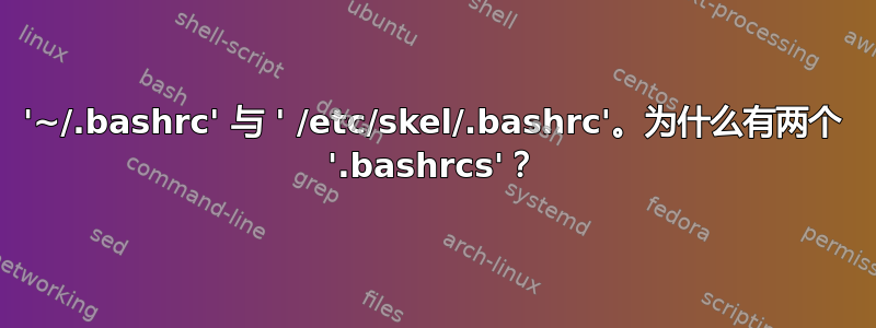 '~/.bashrc' 与 ' /etc/skel/.bashrc'。为什么有两个 '.bashrcs'？