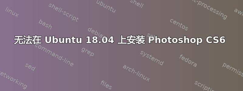 无法在 Ubuntu 18.04 上安装 Photoshop CS6