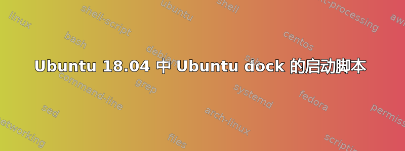 Ubuntu 18.04 中 Ubuntu dock 的启动脚本