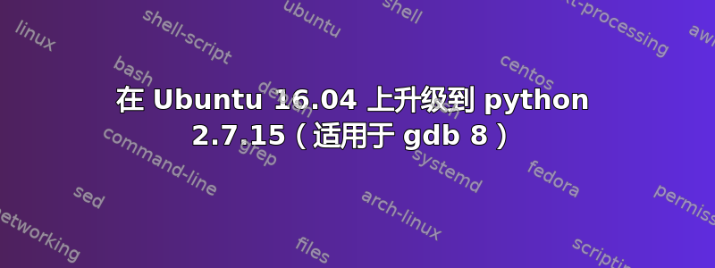 在 Ubuntu 16.04 上升级到 python 2.7.15（适用于 gdb 8）