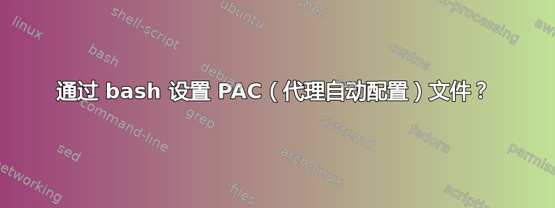 通过 bash 设置 PAC（代理自动配置）文件？